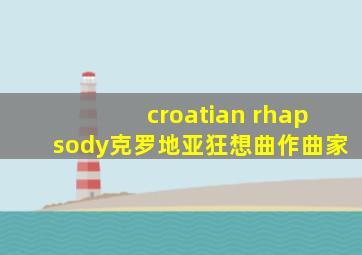 croatian rhapsody克罗地亚狂想曲作曲家